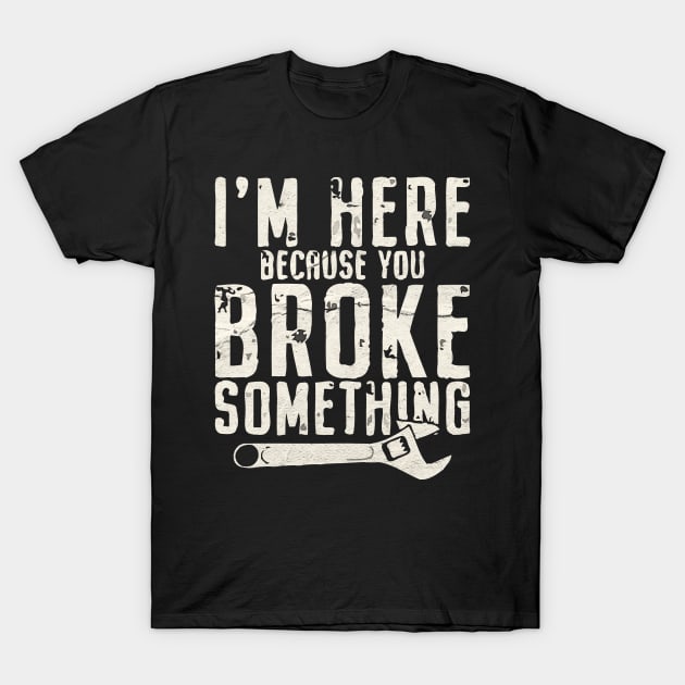 I'm Here Because You Broke Something - Mechanic T-Shirt by Magic Topeng